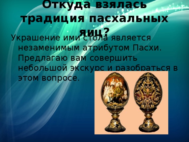 Откуда взялась традиция пасхальных яиц? Украшение ими стола является незаменимым атрибутом Пасхи. Предлагаю вам совершить небольшой экскурс и разобраться в этом вопросе. 