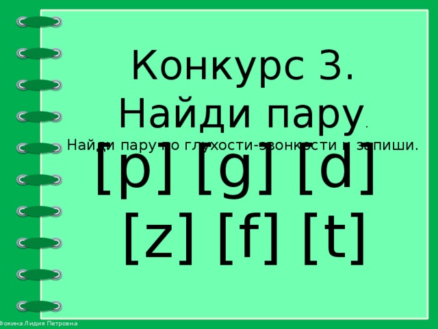 Конкурс 3. Найди пару . Найди пару по глухости-звонкости и запиши. [p] [g] [d] [z] [f] [t] 