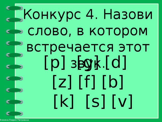 Конкурс 4. Назови слово, в котором встречается этот звук. [p] [g] [d] [z] [f] [b]  [k] [s] [v] 