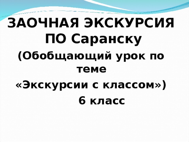 ЗАОЧНАЯ ЭКСКУРСИЯ ПО Саранску (Обобщающий урок по теме «Экскурсии с классом»)  6 класс 