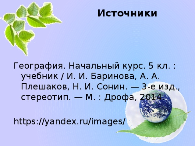 Источники География. Начальный курс. 5 кл. : учебник / И. И. Баринова, А. А. Плешаков, Н. И. Сонин. — 3-е изд., стереотип. — М. : Дрофа, 2014. https://yandex.ru/images/ 