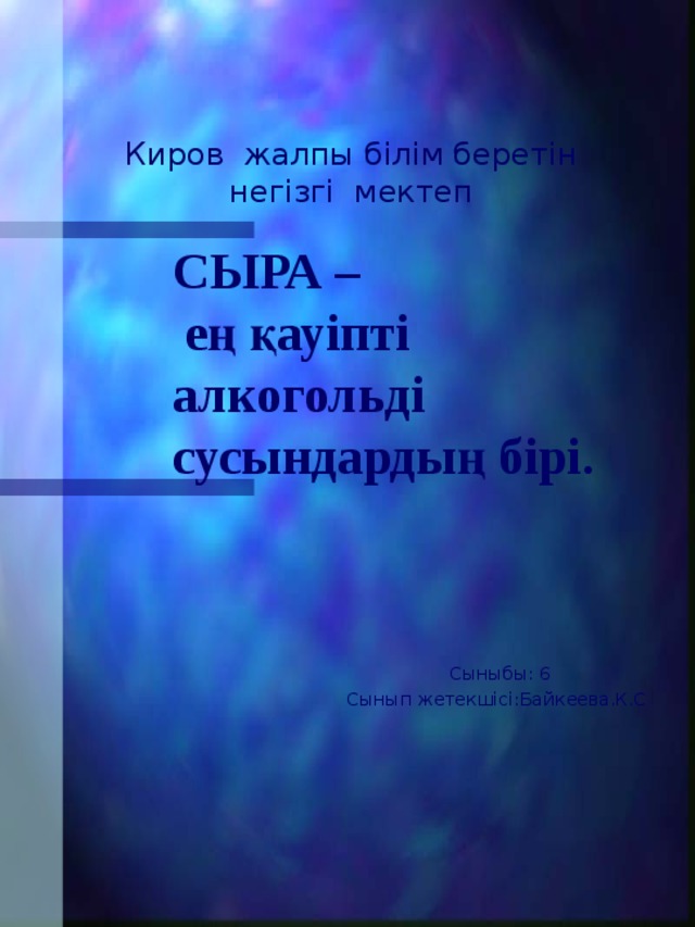 Киров жалпы білім беретін негізгі мектеп СЫРА –  е ң қауіпті алкогольді сусындардың бірі .  Сыныбы: 6 Сынып жетекшісі:Байкеева.К.С 