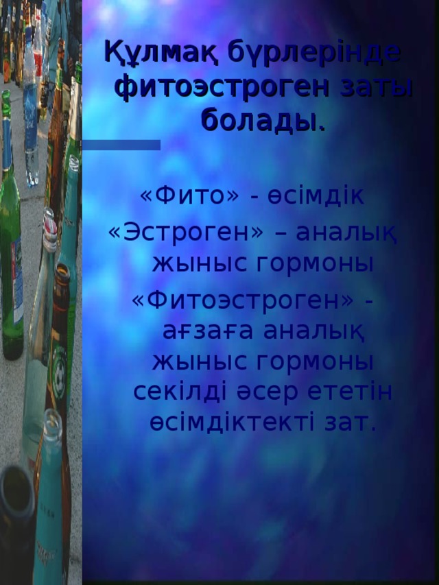 Құлмақ бүрлерінде фитоэстроген заты болады. «Фито» - өсімдік «Эстроген» – аналық жыныс гормоны «Фитоэстроген» - ағзаға аналық жыныс гормоны секілді әсер ететін өсімдіктекті зат. 