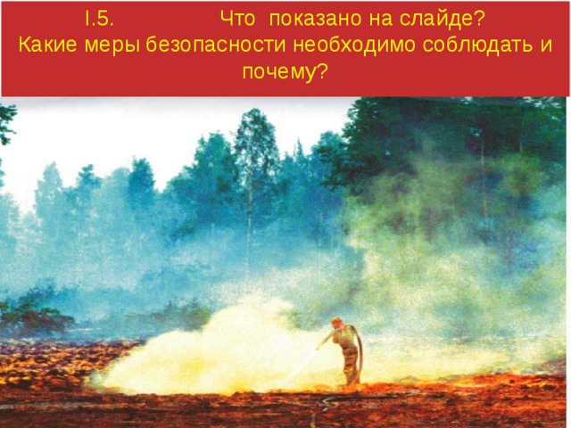 I.5. Что показано на слайде? Какие меры безопасности необходимо соблюдать и почему? 