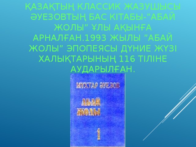 ҚАЗАҚТЫҢ КЛАССИК ЖАЗУШЫСЫ ӘУЕЗОВТЫҢ БАС КІТАБЫ-”АБАЙ ЖОЛЫ” ҰЛЫ АҚЫНҒА АРНАЛҒАН.1993 ЖЫЛЫ ”АБАЙ ЖОЛЫ” ЭПОПЕЯСЫ ДҮНИЕ ЖҮЗІ ХАЛЫҚТАРЫНЫҢ 116 ТІЛІНЕ АУДАРЫЛҒАН. 