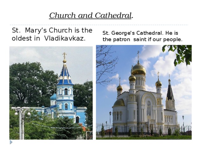  Church and Cathedral . St. Mary‘s Church is the oldest in Vladikavkaz. St. George's Cathedral. He is the patron saint if our people. 