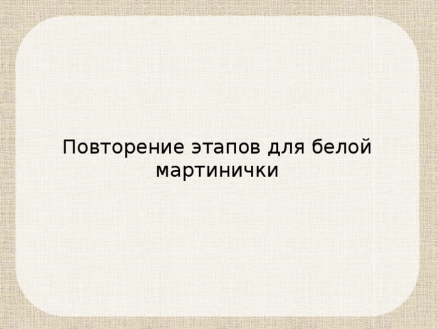 Повторение этапов для белой мартинички 