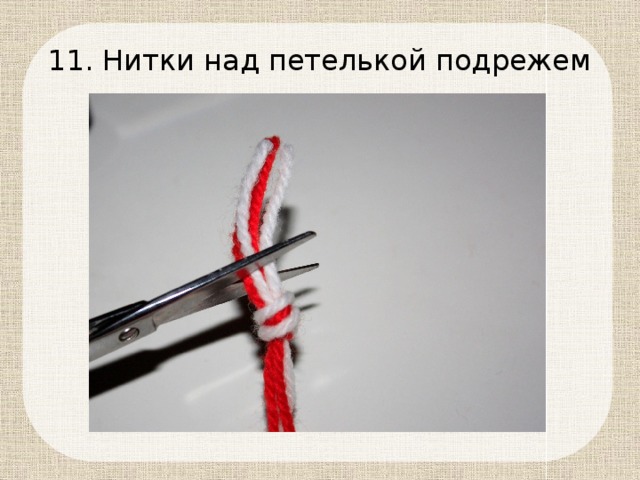 11. Нитки над петелькой подрежем 