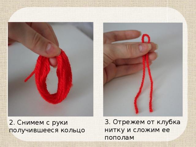 3. Отрежем от клубка нитку и сложим ее пополам 2. Снимем с руки получившееся кольцо 
