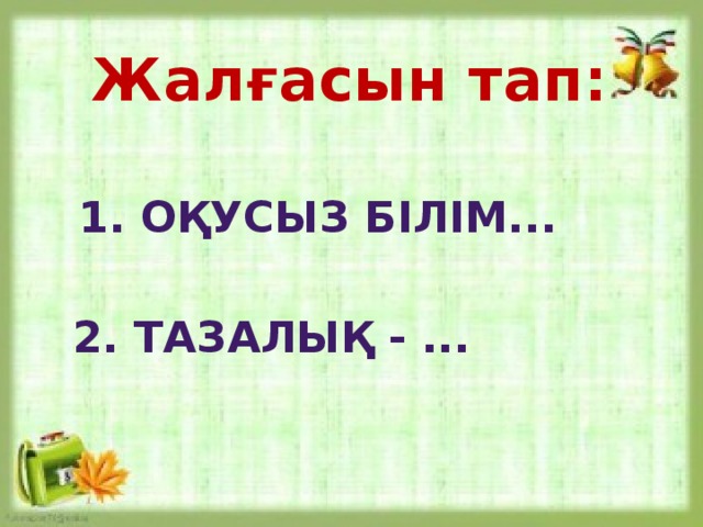 Жалғасын тап:  1. Оқусыз білім... 2. Тазалық - ...  
