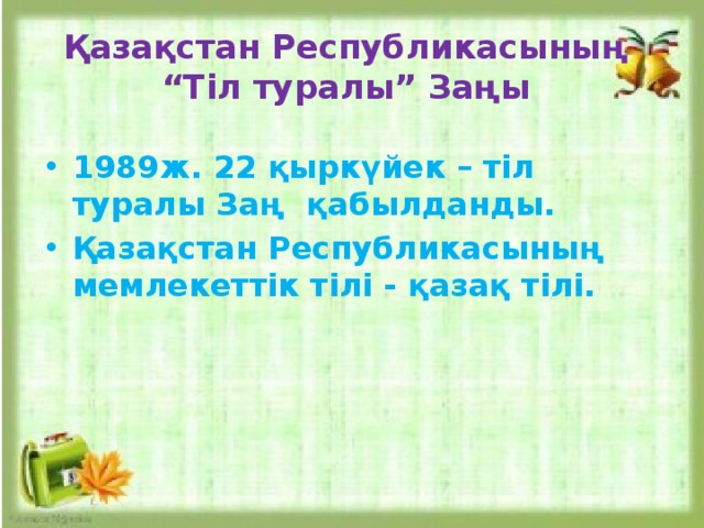 Қазақстан Республикасының  “Тіл туралы” Заңы 1989ж. 22 қыркүйек – тіл туралы Заң  қабылданды. Қазақстан Республикасының мемлекеттiк тiлi - қазақ тiлi.  