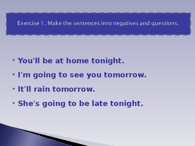 You'll be at home tonight. I'm going to see you tomorrow. It'll rain tomorrow. She's going to be late tonight.  