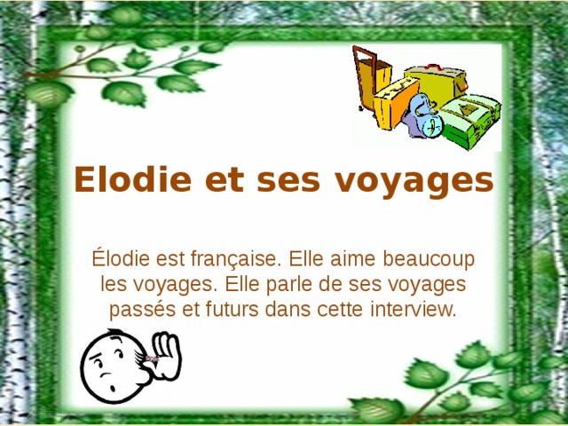 Elodie et ses voyages Élodie est française. Elle aime beaucoup les voyages. Elle parle de ses voyages passés et futurs dans cette interview.