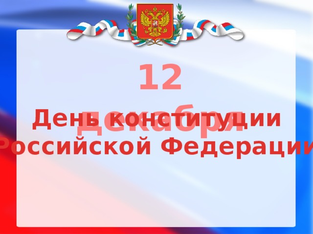 12 декабря День конституции  Российской Федерации. 