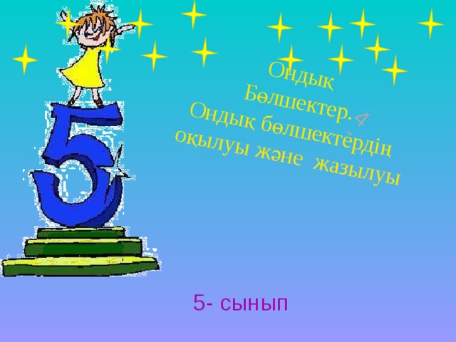 Ондық Бөлшектер. 4 Ондық бөлшектердің - оқылуы және жазылуы 5- сынып 