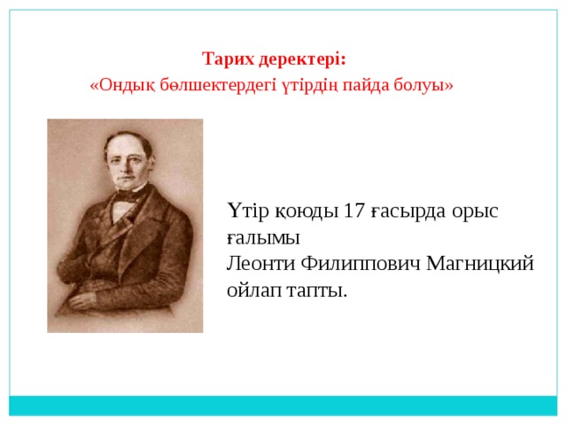 Тарих деректері:  «Ондық бөлшектердегі үтірдің пайда болуы» Үтір қоюды 17 ғасырда орыс ғалымы Леонти Филиппович Магницкий ойлап тапты. 