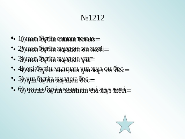 № 1212 1) нөл бүтін оннан тоғыз 2) нөл бүтін жүзден он жеті 3) нөл бүтін жүзден үш= 4) екі бүтін мыңнан үш жүз он бес 5) үш бүтін жүзден бес 6) тоғыз бүтін мыңнан екі жүз жеті   