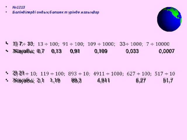 № 1213 Бөлінділерді ондық бөлшек түрінде жазыңдар  1) 7; 33 Жауабы; 0,7 0,13 0,91 0,109 0,033 0,0007   2) 21 Жауабы; 2,1 1,19 89,3 4,911 6,27 51,7 