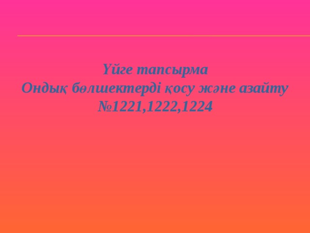 Үйге тапсырма Ондық бөлшектерді қосу және азайту № 1221,1222,1224 