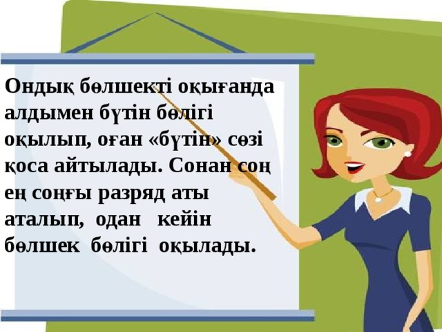 Ондық бөлшекті оқығанда алдымен бүтін бөлігі оқылып, оған «бүтін» сөзі қоса айтылады. Сонан соң ең соңғы разряд аты аталып, одан кейін бөлшек бөлігі оқылады. 