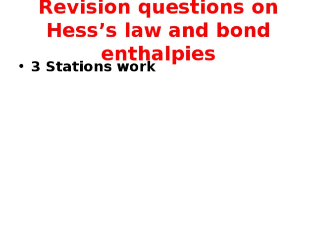 Revision questions on Hess’s law and bond enthalpies 3 Stations work 