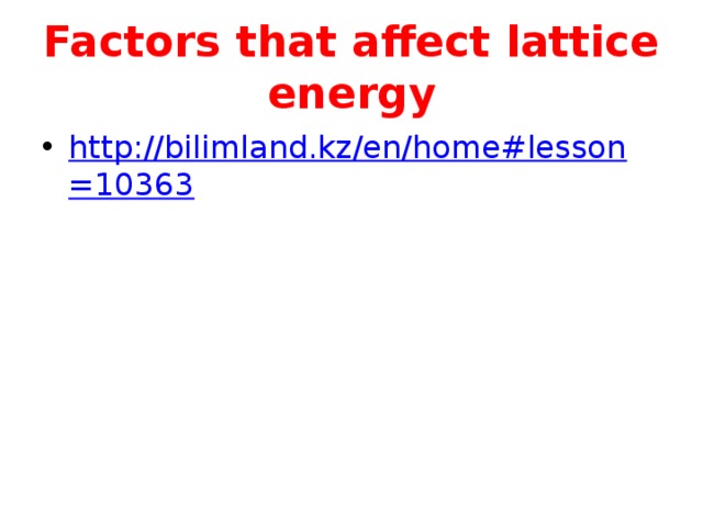 Factors that affect lattice energy http://bilimland.kz/en/home#lesson=10363   