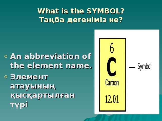 What is the SYMBOL?  Таңба дегеніміз не?   An abbreviation of the element name. Элемент атауының қысқартылған түрі 