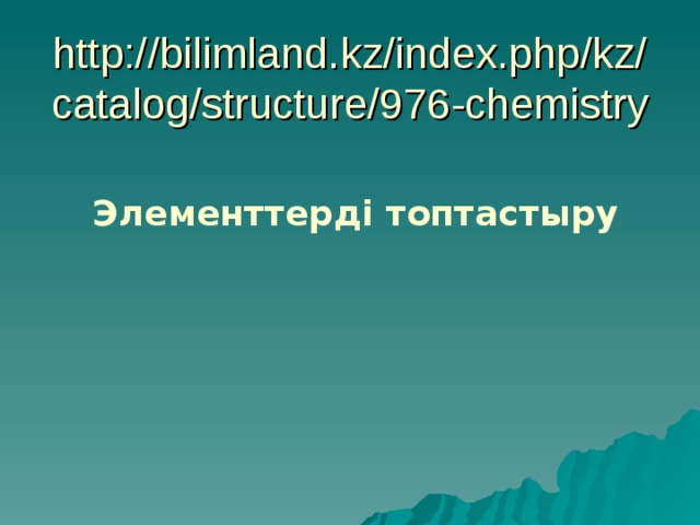 http://bilimland.kz/index.php/kz/catalog/structure/976-chemistry Элементтерді топтастыру 