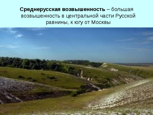 Среднерусская возвышенность – большая возвышенность в центральной части Русской равнины, к югу от Москвы  