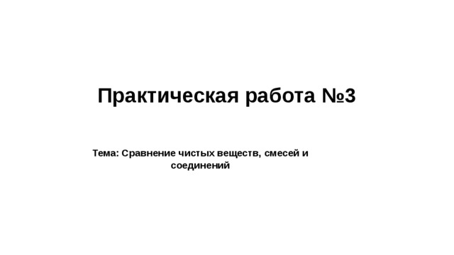 Практическая работа №3   Тема: Сравнение чистых веществ, смесей и соединений  