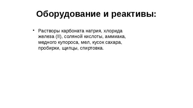 Оборудование и реактивы: Растворы карбоната натрия, хлорида железа (II), соляной кислоты, аммиака, медного купороса, мел, кусок сахара, пробирки, щипцы, спиртовка. 