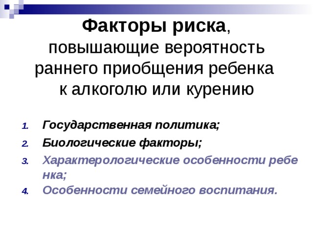 Факторы риска ,  повышающие вероятность  раннего приобщения ребенка  к алкоголю или курению Государственная политика; Биологические факторы; Характерологические особенности ребенка; Особенности семейного воспитания. 