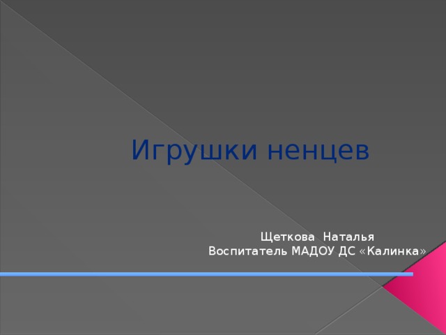 Игрушки ненцев Щеткова Наталья Воспитатель МАДОУ ДС «Калинка» 