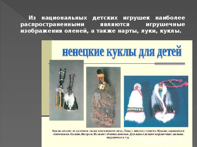   Из национальных детских игрушек наиболее распространенными являются игрушечные изображения оленей, а также нарты, луки, куклы. 