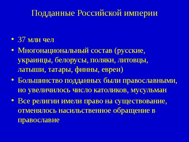 Подданные Российской империи   37 млн чел Многонациональный состав (русские, украинцы, белорусы, поляки, литовцы, латыши, татары, финны, евреи) Большинство подданных были православными, но увеличилось число католиков, мусульман Все религии имели право на существование, отменялось насильственное обращение в православие 