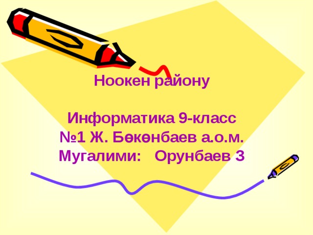 Ноокен району  Информатика 9-класс № 1 Ж. Бөкөнбаев а.о.м. Мугалими: Орунбаев З 