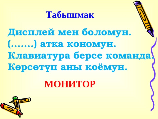 Табышмак Дисплей мен боломун. (.......) атка кономун. Клавиатура берсе команда. Көрсөтүп аны коёмун. МОНИТОР . 