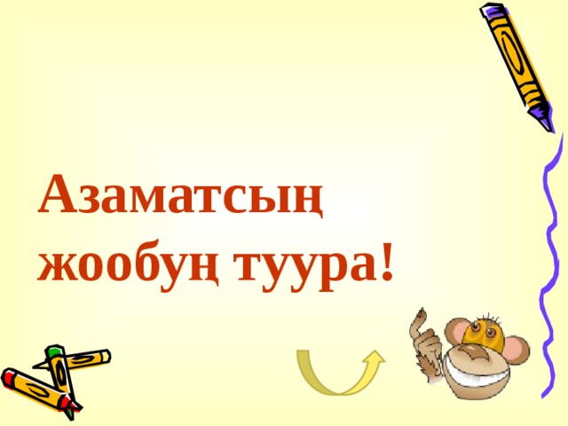 Азаматсың жообуң туура! 