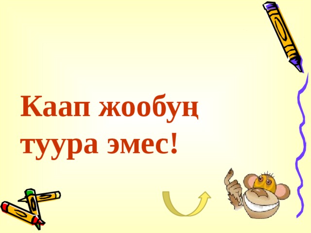 Каап жообуң туура эмес! 