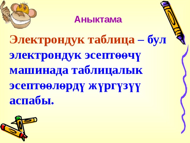 Аныктама Электрондук таблица  – бул электрондук эсептөөчү машинада таблицалык эсептөөлөрдү жүргүзүү аспабы.  