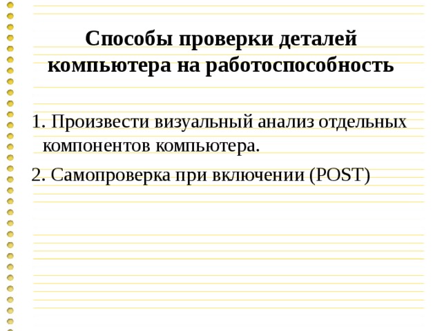 Способы проверки деталей компьютера на работоспособность 1. Произвести визуальный анализ отдельных компонентов компьютера. 2. Самопроверка при включении (POST) 