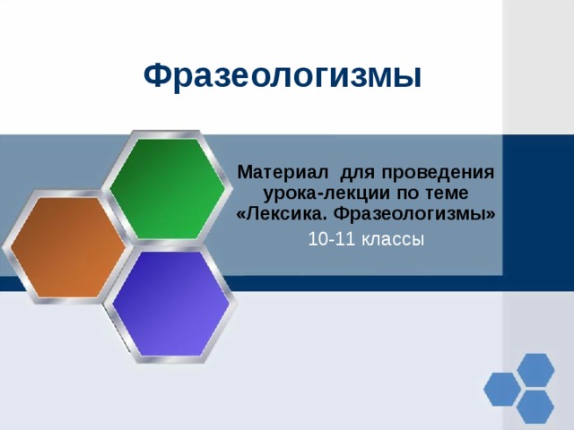 Фразеологизмы Материал для проведения урока-лекции по теме «Лексика. Фразеологизмы» 10-11 классы 