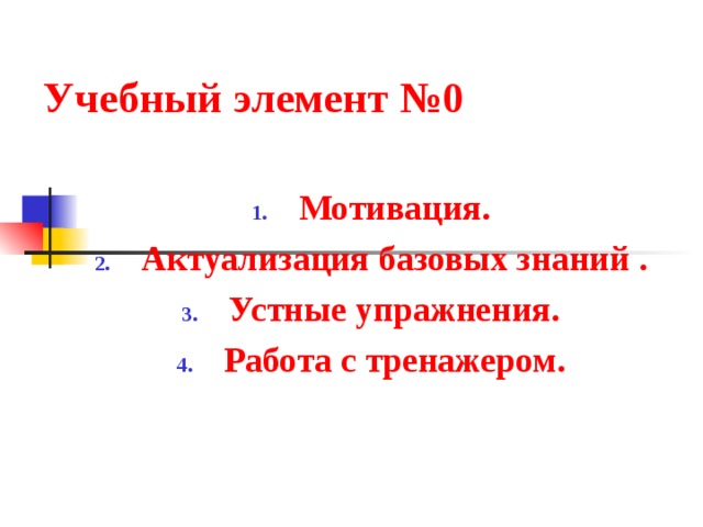 Учебный элемент №0   Мотивация. Актуализация базовых знаний . Устные упражнения. Работа с тренажером. 