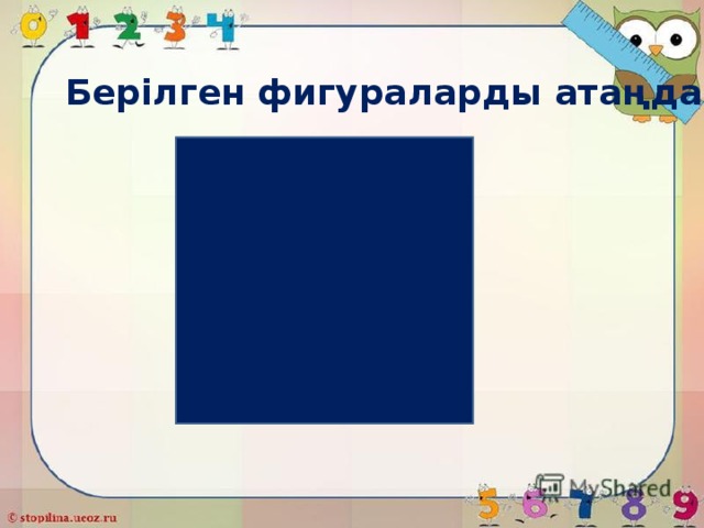  Берілген фигураларды атаңдар? 