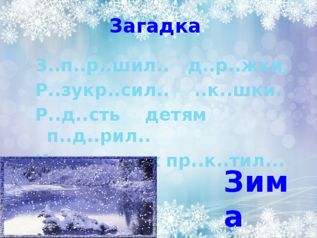Загадка З..п..р..шил.. д..р..жки, Р..зукр..сил.. ..к..шки. Р..д..сть детям п..д..рил.. И н.. с..нк..х пр..к..тил... Зима 