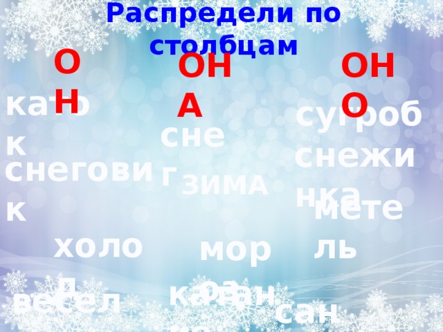 Распредели по столбцам ОН ОНА ОНО каток сугроб снег снежинка снеговик ЗИМА метель холод мороз катание веселье сани 