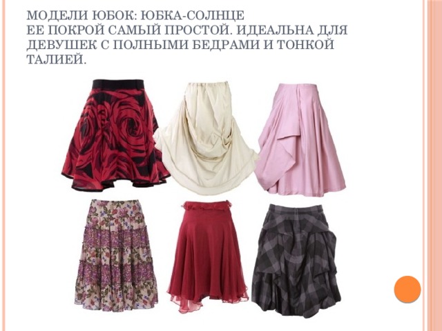 Модели юбок: юбка-солнце  Ее покрой самый простой. Идеальна для девушек с полными бедрами и тонкой талией. 