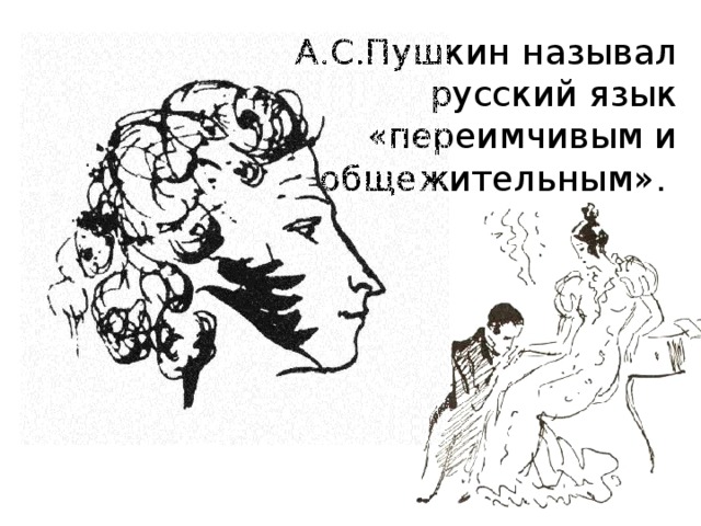 А.С.Пушкин называл русский язык «переимчивым и общежительным».
