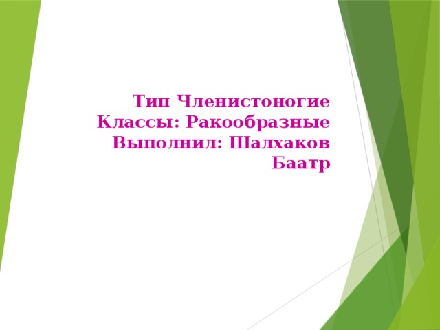 Тип Членистоногие  Классы: Ракообразные  Выполнил: Шалхаков Баатр   