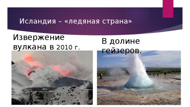 Исландия – «ледяная страна» Извержение вулкана в 2010 г. В долине гейзеров. 